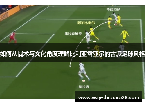如何从战术与文化角度理解比利亚雷亚尔的古派足球风格 如何从战术与文化角度理解比利亚雷亚尔的古派足球风格