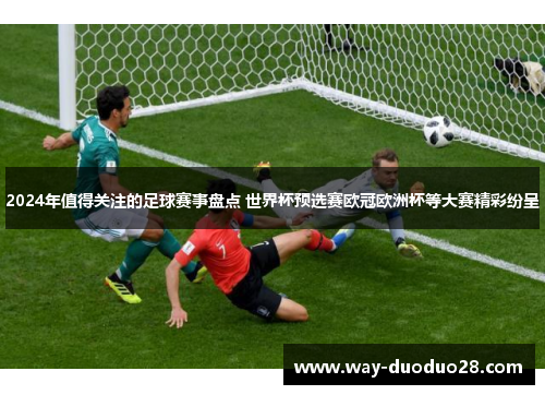 2024年值得关注的足球赛事盘点 世界杯预选赛欧冠欧洲杯等大赛精彩纷呈 2024年值得关注的足球赛事盘点 世界杯预选赛欧冠欧洲杯等大赛精彩纷呈