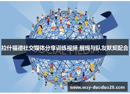 拉什福德社交媒体分享训练视频 展现与队友默契配合