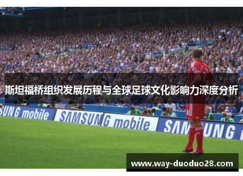 斯坦福桥组织发展历程与全球足球文化影响力深度分析