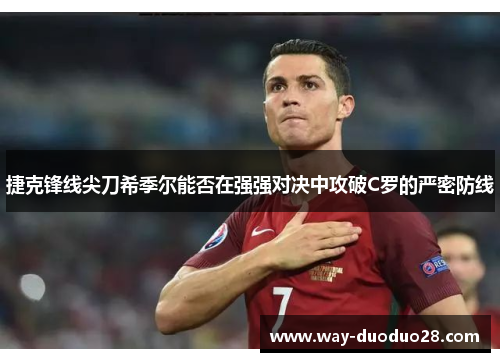 捷克锋线尖刀希季尔能否在强强对决中攻破C罗的严密防线