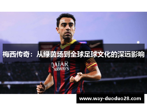 梅西传奇：从绿茵场到全球足球文化的深远影响
