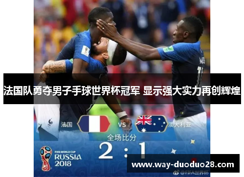 法国队勇夺男子手球世界杯冠军 显示强大实力再创辉煌 法国队勇夺男子手球世界杯冠军 显示强大实力再创辉煌