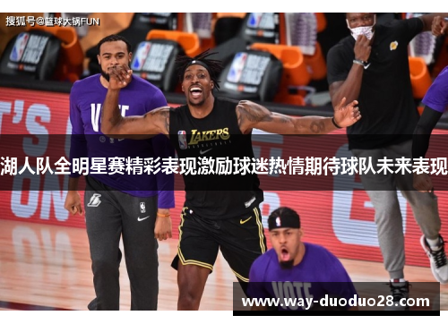 湖人队全明星赛精彩表现激励球迷热情期待球队未来表现 湖人队全明星赛精彩表现激励球迷热情期待球队未来表现