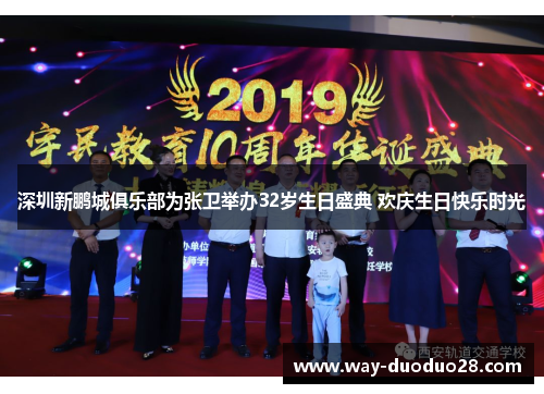 深圳新鹏城俱乐部为张卫举办32岁生日盛典 欢庆生日快乐时光 深圳新鹏城俱乐部为张卫举办32岁生日盛典 欢庆生日快乐时光