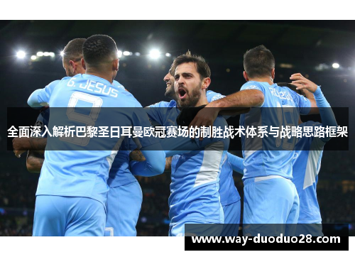 全面深入解析巴黎圣日耳曼欧冠赛场的制胜战术体系与战略思路框架