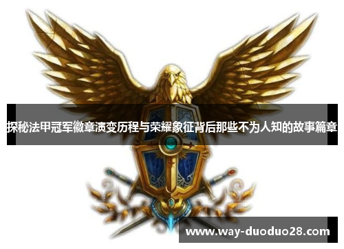 探秘法甲冠军徽章演变历程与荣耀象征背后那些不为人知的故事篇章