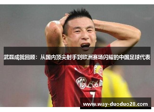 武磊成就回顾：从国内顶尖射手到欧洲赛场闪耀的中国足球代表