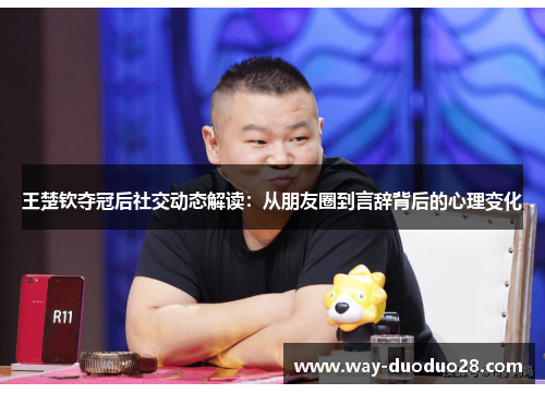 王楚钦夺冠后社交动态解读：从朋友圈到言辞背后的心理变化