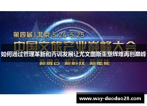 如何通过管理革新和青训发展让尤文图斯重塑辉煌再创巅峰 如何通过管理革新和青训发展让尤文图斯重塑辉煌再创巅峰