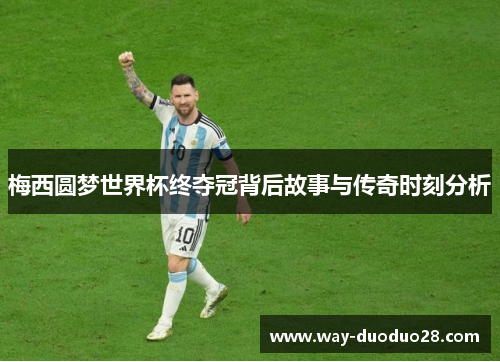 梅西圆梦世界杯终夺冠背后故事与传奇时刻分析