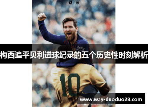 梅西追平贝利进球纪录的五个历史性时刻解析