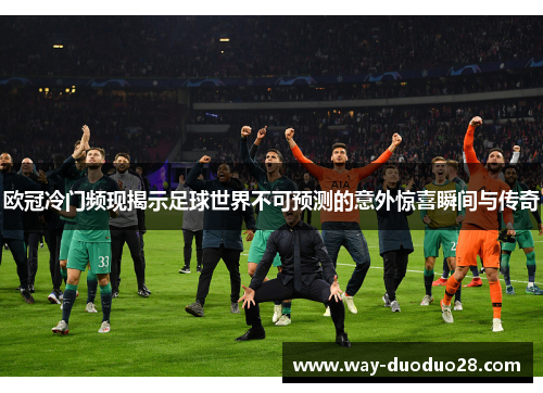 欧冠冷门频现揭示足球世界不可预测的意外惊喜瞬间与传奇