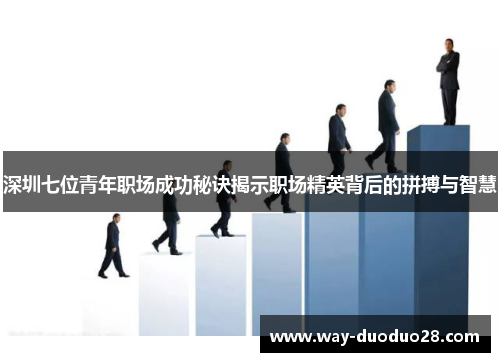 深圳七位青年职场成功秘诀揭示职场精英背后的拼搏与智慧