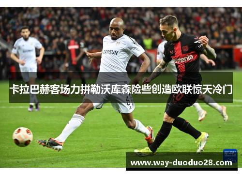 卡拉巴赫客场力拼勒沃库森险些创造欧联惊天冷门