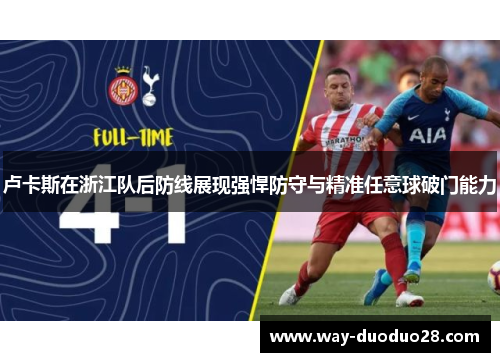 卢卡斯在浙江队后防线展现强悍防守与精准任意球破门能力