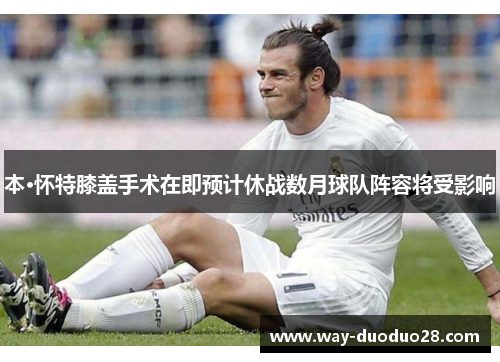 本·怀特膝盖手术在即预计休战数月球队阵容将受影响