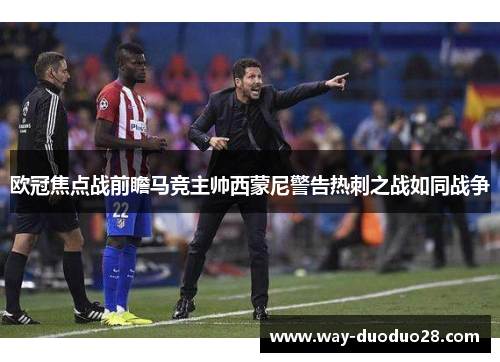 欧冠焦点战前瞻马竞主帅西蒙尼警告热刺之战如同战争