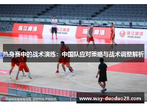 热身赛中的战术演练：中国队应对策略与战术调整解析