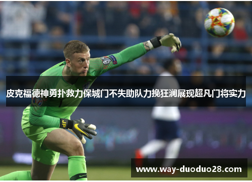 皮克福德神勇扑救力保城门不失助队力挽狂澜展现超凡门将实力