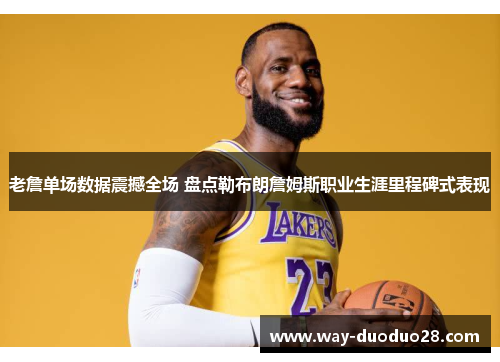 老詹单场数据震撼全场 盘点勒布朗詹姆斯职业生涯里程碑式表现