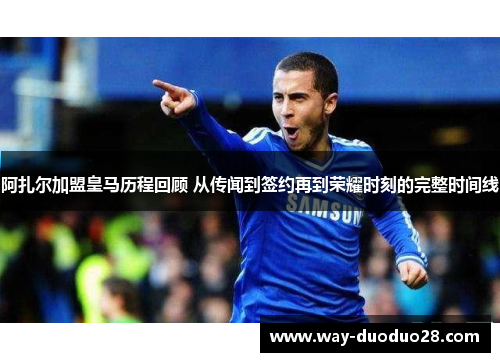 阿扎尔加盟皇马历程回顾 从传闻到签约再到荣耀时刻的完整时间线 阿扎尔加盟皇马历程回顾 从传闻到签约再到荣耀时刻的完整时间线