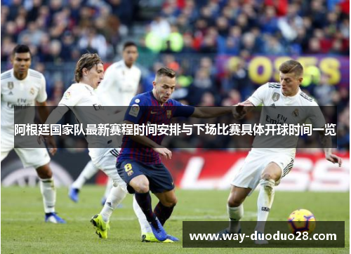 阿根廷国家队最新赛程时间安排与下场比赛具体开球时间一览 阿根廷国家队最新赛程时间安排与下场比赛具体开球时间一览