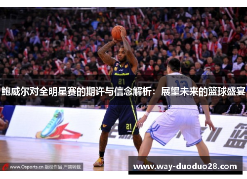 鲍威尔对全明星赛的期许与信念解析：展望未来的篮球盛宴